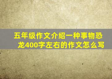 五年级作文介绍一种事物恐龙400字左右的作文怎么写