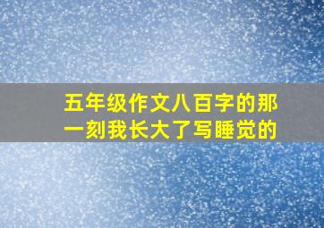 五年级作文八百字的那一刻我长大了写睡觉的