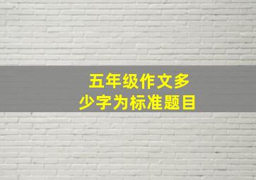 五年级作文多少字为标准题目