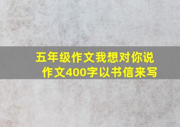 五年级作文我想对你说作文400字以书信来写