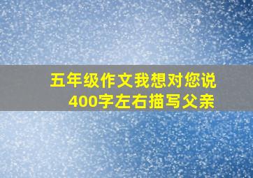 五年级作文我想对您说400字左右描写父亲