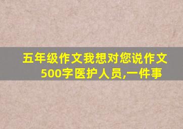 五年级作文我想对您说作文500字医护人员,一件事