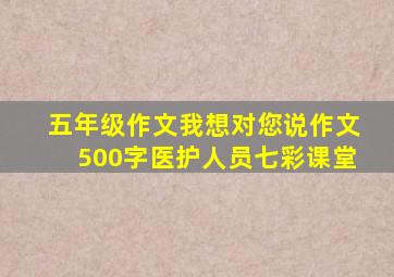 五年级作文我想对您说作文500字医护人员七彩课堂