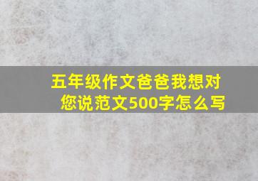 五年级作文爸爸我想对您说范文500字怎么写