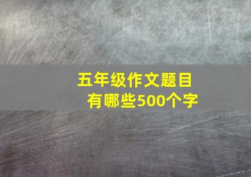 五年级作文题目有哪些500个字