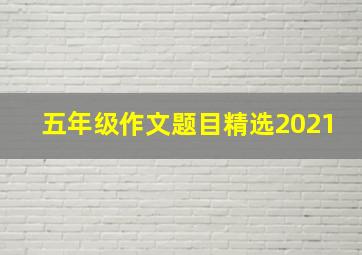 五年级作文题目精选2021