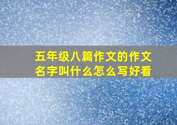 五年级八篇作文的作文名字叫什么怎么写好看