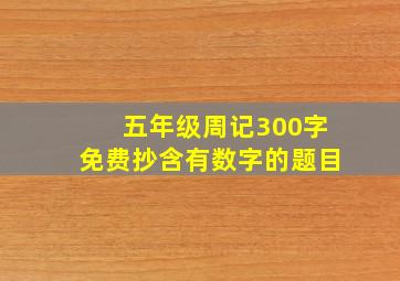 五年级周记300字免费抄含有数字的题目