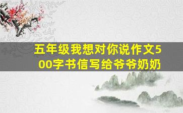 五年级我想对你说作文500字书信写给爷爷奶奶