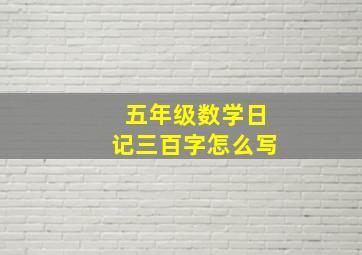 五年级数学日记三百字怎么写