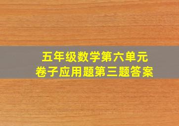 五年级数学第六单元卷子应用题第三题答案