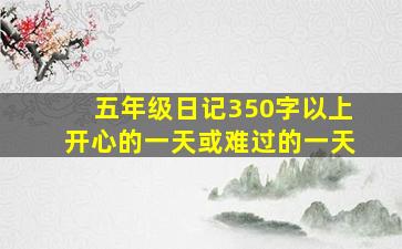 五年级日记350字以上开心的一天或难过的一天