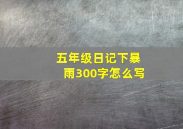 五年级日记下暴雨300字怎么写