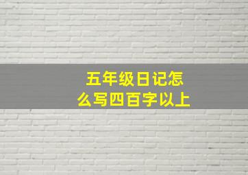 五年级日记怎么写四百字以上