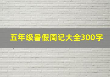 五年级暑假周记大全300字