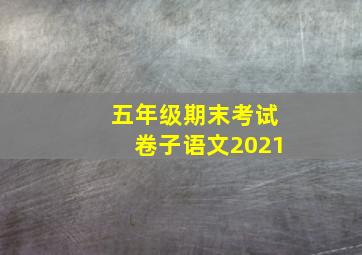 五年级期末考试卷子语文2021