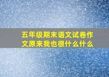 五年级期末语文试卷作文原来我也很什么什么