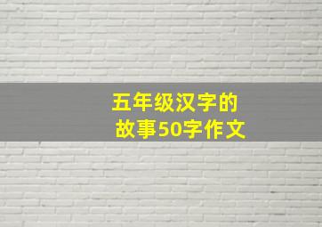 五年级汉字的故事50字作文