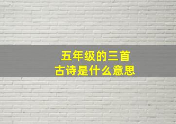 五年级的三首古诗是什么意思