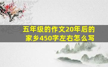 五年级的作文20年后的家乡450字左右怎么写