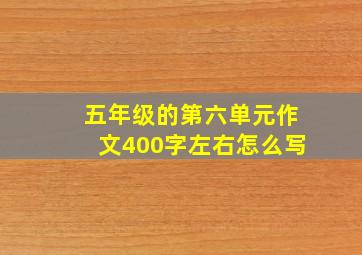 五年级的第六单元作文400字左右怎么写