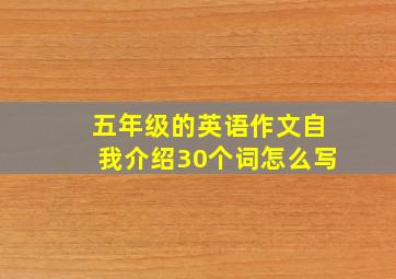 五年级的英语作文自我介绍30个词怎么写