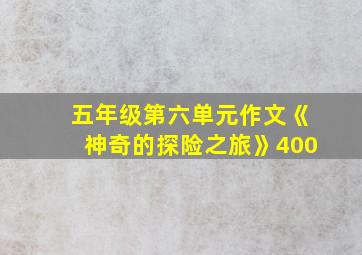 五年级第六单元作文《神奇的探险之旅》400