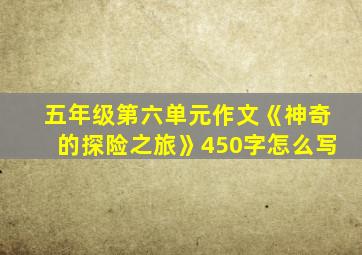 五年级第六单元作文《神奇的探险之旅》450字怎么写