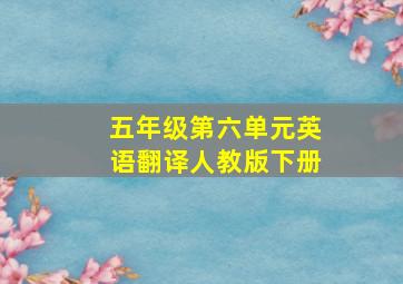 五年级第六单元英语翻译人教版下册