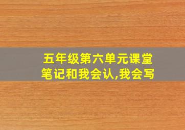 五年级第六单元课堂笔记和我会认,我会写