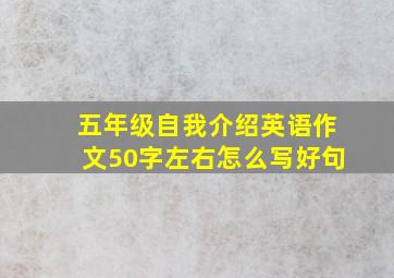 五年级自我介绍英语作文50字左右怎么写好句