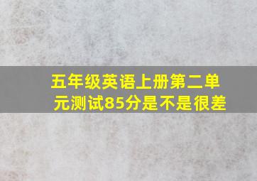 五年级英语上册第二单元测试85分是不是很差