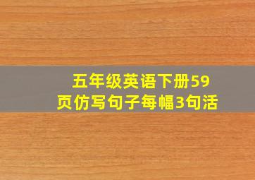 五年级英语下册59页仿写句子每幅3句活