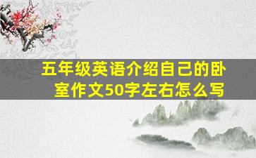 五年级英语介绍自己的卧室作文50字左右怎么写