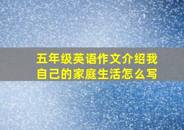 五年级英语作文介绍我自己的家庭生活怎么写