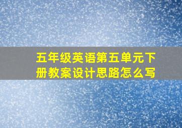 五年级英语第五单元下册教案设计思路怎么写