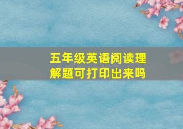 五年级英语阅读理解题可打印出来吗