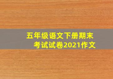 五年级语文下册期末考试试卷2021作文