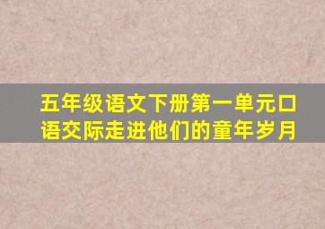 五年级语文下册第一单元口语交际走进他们的童年岁月