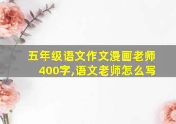 五年级语文作文漫画老师400字,语文老师怎么写