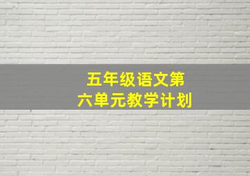 五年级语文第六单元教学计划