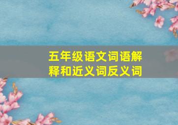 五年级语文词语解释和近义词反义词