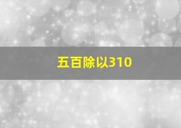 五百除以310