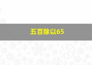 五百除以65