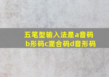 五笔型输入法是a音码b形码c混合码d音形码