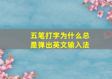 五笔打字为什么总是弹出英文输入法