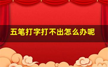 五笔打字打不出怎么办呢