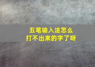 五笔输入法怎么打不出来的字了呀