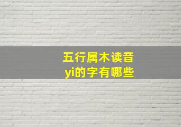 五行属木读音yi的字有哪些