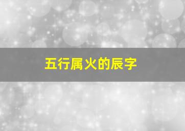 五行属火的辰字